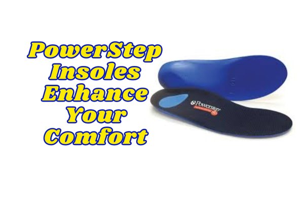 PowerStep Insoles Enhance Your Comfort